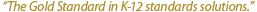 The Gold Standard in K-12 standards
        solutions.